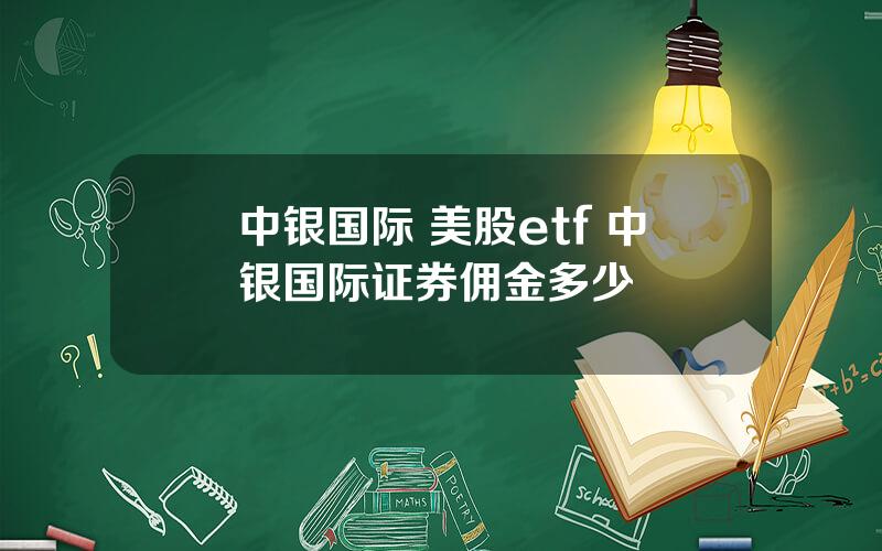 中银国际 美股etf 中银国际证券佣金多少